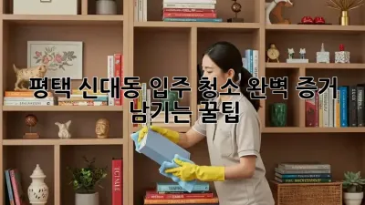 평택 신대동 입주 청소🏡 완벽 증거 남기는 꿀팁📸