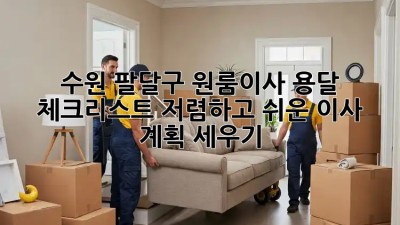 수원 팔달구 원룸이사 용달 체크리스트: 저렴하고 쉬운 이사 계획 세우기! ✨