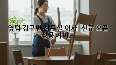 영덕 강구면 사무실 이사 & 신규 오픈 성공 가이드
